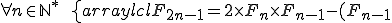 forall n in mathbb{N}^* ,,, left{begin{array}{lcl} F_{2n-1} = 2 times F_n times F_{n-1} - (F_{n-1})^2 \forall n \in \mathbb{N}^* \,\,\, \left\{\begin{array}{lcl} F_{2n-1} = 2 \times F_n \times F_{n-1} - (F_{n-1})^2
